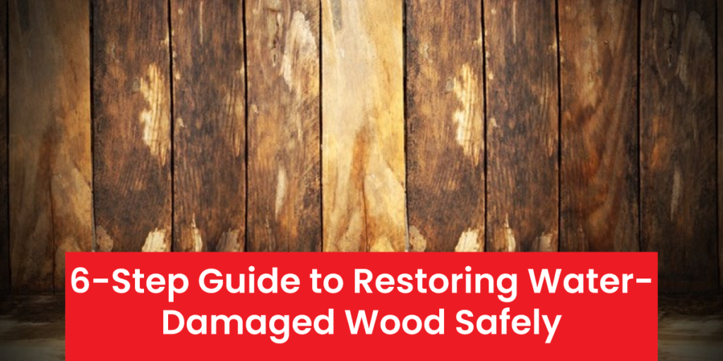 6-Step Guide to Restoring Water-Damaged Wood Safely